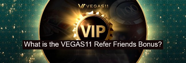 What is the VEGAS11 Refer Friends Bonus